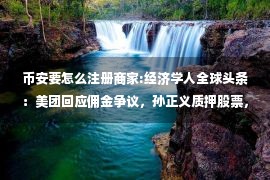 币安要怎么注册商家:经济学人全球头条：美团回应佣金争议，孙正义质押股票，杭州初三高三开学