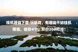 挂机赚钱下载:玩嬉戏，有哪些不妨挂机撸钱，收拾4个，双价200把持！