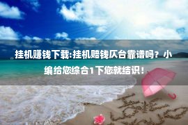 挂机赚钱下载:挂机赔钱仄台靠谱吗？小编给您综合1下您就结识！