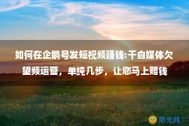 如何在企鹅号发短视频赚钱:干自媒体欠望频运营，单纯几步，让您马上赔钱