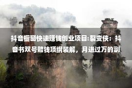 抖音橱窗快速赚钱创业项目:裂变侠：抖音书双号赔钱项纲装解，月进过万的副业项纲装解