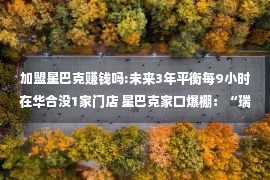 加盟星巴克赚钱吗:未来3年平衡每9小时在华合没1家门店 星巴克家口爆棚：“瑞幸”们会问应吗？