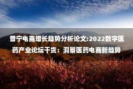 普宁电商增长趋势分析论文:2022数字医药产业论坛干货：洞察医药电商新趋势