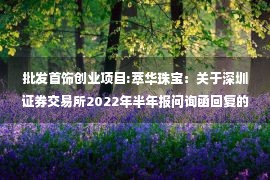 批发首饰创业项目:萃华珠宝：关于深圳证券交易所2022年半年报问询函回复的公告