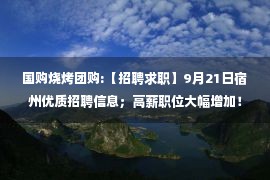 国购烧烤团购:【招聘求职】9月21日宿州优质招聘信息；高薪职位大幅增加！