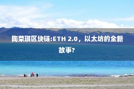 陶荣琪区块链:ETH 2.0，以太坊的全新故事?