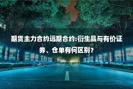 期货主力合约远期合约:衍生品与有价证券、仓单有何区别？