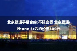 北京联通手机合约:不限套餐 北京联通iPhone 5c合约价降500元