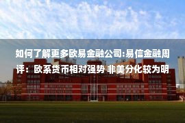 如何了解更多欧易金融公司:易信金融周评：欧系货币相对强势 非美分化较为明显