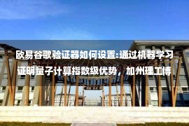 欧易谷歌验证器如何设置:通过机器学习证明量子计算指数级优势，加州理工博士生联合谷歌完成原理验证