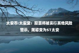 太安币:太安堂：股票将被实行其他风险警示，简称变为ST太安