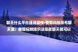 聊天什么平台赚钱最快:快如科技颁布聊天宝：瞅图标就结识这是款聊天就可以赔钱的APP