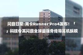 问鼎日常:南卡Runner Pro4发布！「」科技令其问鼎全球最强骨传导耳机旗舰机皇！