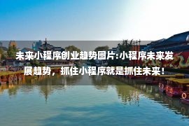 未来小程序创业趋势图片:小程序未来发展趋势，抓住小程序就是抓住未来！