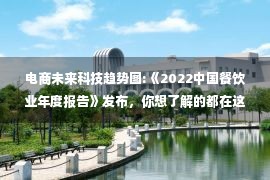 电商未来科技趋势图:《2022中国餐饮业年度报告》发布，你想了解的都在这里！