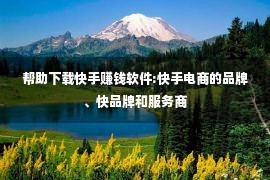 帮助下载快手赚钱软件:快手电商的品牌、快品牌和服务商