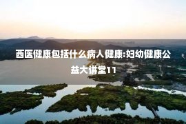 西医健康包括什么病人健康:妇幼健康公益大讲堂11