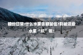 糖份日常:什么水果含糖量低?别被这些水果“坑”啦！