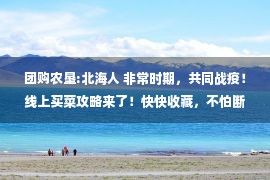 团购农垦:北海人 非常时期，共同战疫！线上买菜攻略来了！快快收藏，不怕断粮