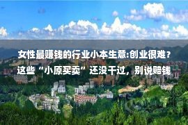 女性最赚钱的行业小本生意:创业很难？这些“小原买卖”还没干过，别说赔钱难，利润比想象年夜