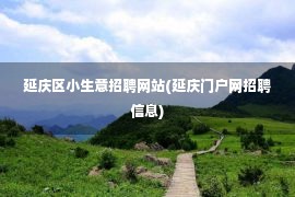 延庆区小生意招聘网站(延庆门户网招聘信息)