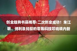 创业趋势书籍推荐:二次创业成功！朱江明、傅利泉持股的零跑科技叩响境内新势力主体港股上市大门