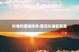 抖音的赚钱挂件:我在抖音拆盲盒