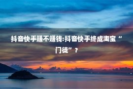 抖音快手赚不赚钱:抖音快手终成淘宝“门徒”？