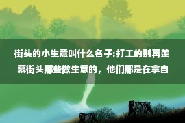 街头的小生意叫什么名子:打工的别再羡慕街头那些做生意的，他们那是在拿自己的健康换钱