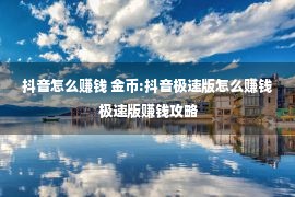 抖音怎么赚钱 金币:抖音极速版怎么赚钱 极速版赚钱攻略