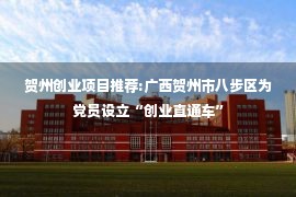 贺州创业项目推荐:广西贺州市八步区为党员设立“创业直通车”