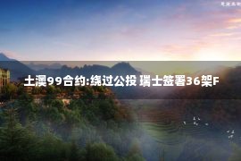 土澳99合约:绕过公投 瑞士签署36架F