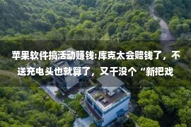 苹果软件搞活动赚钱:库克太会赔钱了，不送充电头也就算了，又干没个“新把戏”？