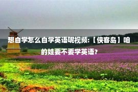 想自学怎么自学英语呢视频:【侠客岛】咱的娃要不要学英语？