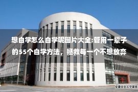 想自学怎么自学呢图片大全:管用一辈子的55个自学方法，拯救每一个不想放弃学习的人！