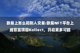 欧易上怎么和别人交易:欧易NFT平台上线盲盒项目Kollect，开启更多可能