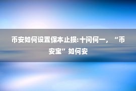 币安如何设置保本止损:十问何一，“币安宝”如何安