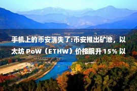 手机上的币安消失了:币安推出矿池，以太坊 PoW（ETHW）价格飙升 15％ 以上！