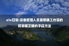 elv日常:设备管理人员要明确工作目的和掌握正确的手段方法