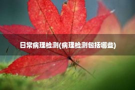 日常病理检测(病理检测包括哪些)