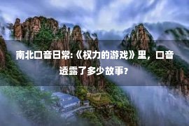 南北口音日常:《权力的游戏》里，口音透露了多少故事？