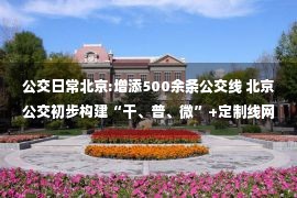 公交日常北京:增添500余条公交线 北京公交初步构建“干、普、微”+定制线网