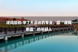 逆风经验:学了不喜欢的专业，却“逆风翻盘”的年轻人