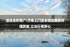 清洗业务推广:万兔上门洗车响应国家环保政策,让出行更舒心