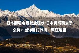 日本跨境电商就业现状:日本跨境前景怎么样？最详细的分析，就在这里