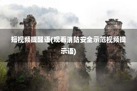 短视频提醒语(观看消防安全示范视频提示语)