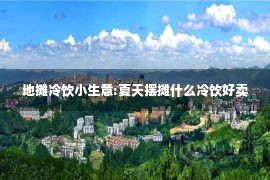 地摊冷饮小生意:夏天摆摊什么冷饮好卖