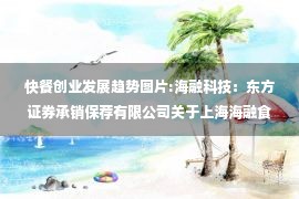 快餐创业发展趋势图片:海融科技：东方证券承销保荐有限公司关于上海海融食品科技股份有限公司变更部分募集资金用途、调整投资总额及使用剩余超募资金增加投资的核查意见