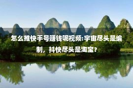 怎么推快手号赚钱呢视频:宇宙尽头是编制，抖快尽头是淘宝？