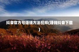 抖音官方号赚钱方法视频(赚钱抖音下载)